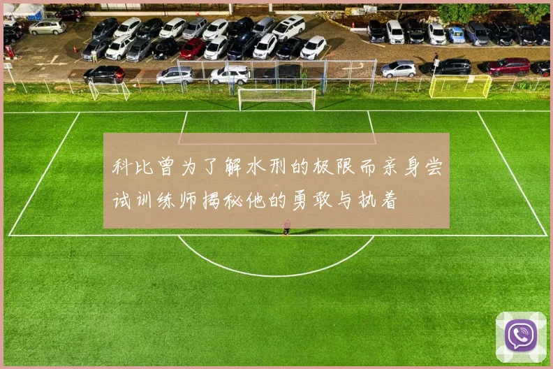 科比曾为了解水刑的极限而亲身尝试训练师揭秘他的勇敢与执着