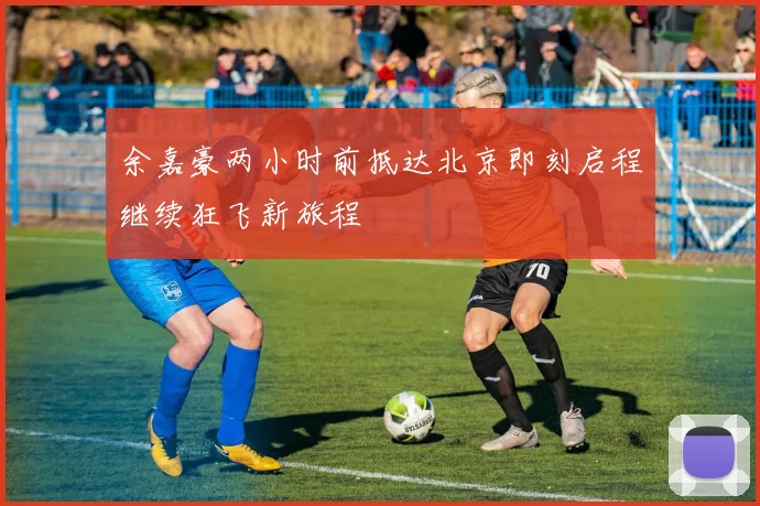 余嘉豪两小时前抵达北京即刻启程继续狂飞新旅程