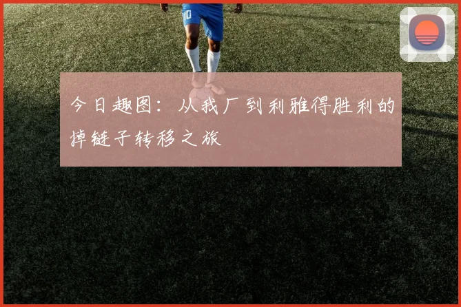 今日趣图：从我厂到利雅得胜利的掉链子转移之旅
