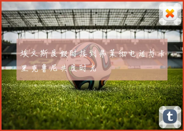 埃文斯度假时接到弗莱彻电话与卡里克鲁尼共度时光