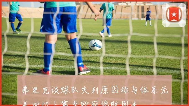 弗里克谈球队失利原因称与体系无关回忆上赛季欧冠惨败国米