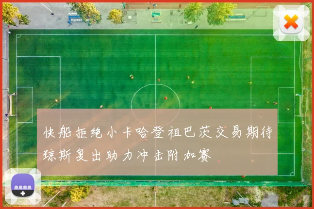 快船拒绝小卡哈登祖巴茨交易期待琼斯复出助力冲击附加赛