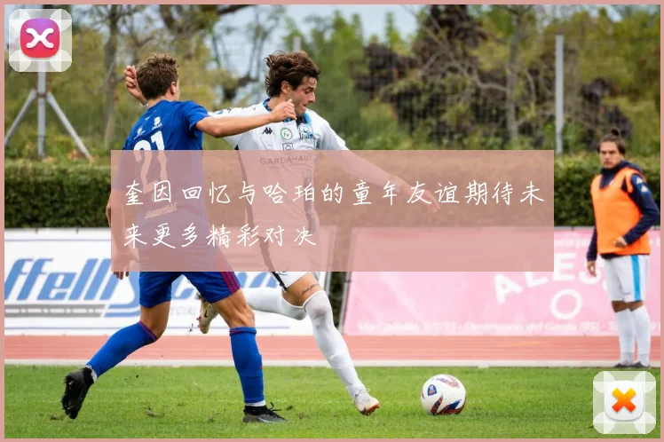 奎因回忆与哈珀的童年友谊期待未来更多精彩对决