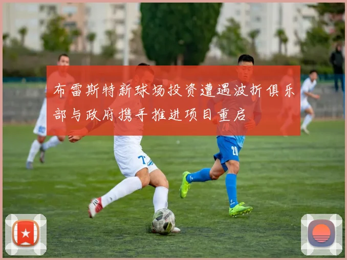 布雷斯特新球场投资遭遇波折俱乐部与政府携手推进项目重启