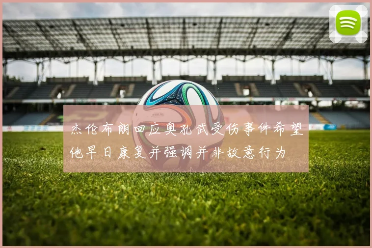 杰伦布朗回应奥孔武受伤事件希望他早日康复并强调并非故意行为
