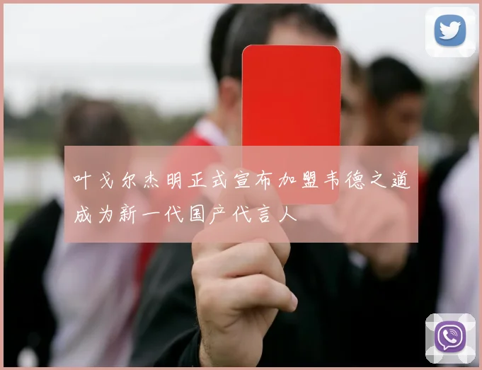 叶戈尔杰明正式宣布加盟韦德之道成为新一代国产代言人
