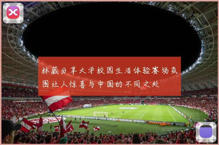 林葳分享大学校园生活体验赛场氛围让人惊喜与中国的不同之处