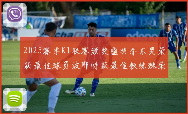 2025赛季K1联赛颁奖盛典李东炅荣获最佳球员波耶特获最佳教练殊荣