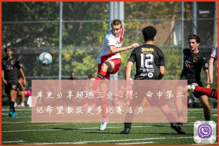 库里分享超远三分心得：命中第二记希望激发更多比赛活力