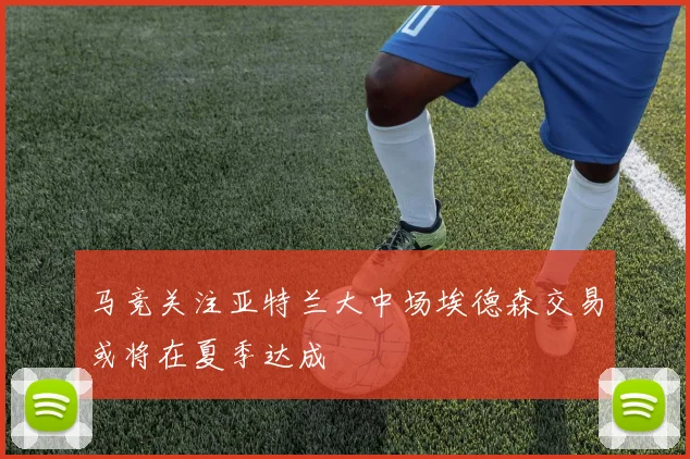 马竞关注亚特兰大中场埃德森交易或将在夏季达成
