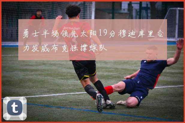 勇士半场领先太阳19分穆迪库里合力发威布克独撑球队