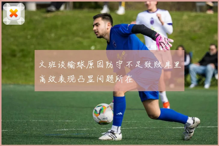文班谈输球原因防守不足致败库里高效表现凸显问题所在