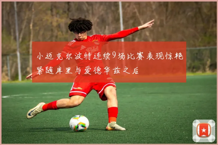 小迈克尔波特连续9场比赛表现惊艳紧随库里与爱德华兹之后