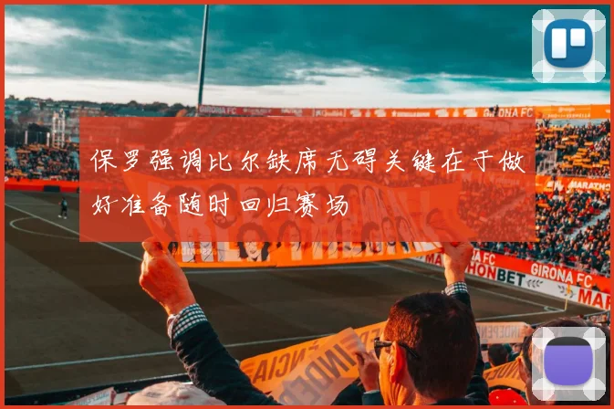 保罗强调比尔缺席无碍关键在于做好准备随时回归赛场