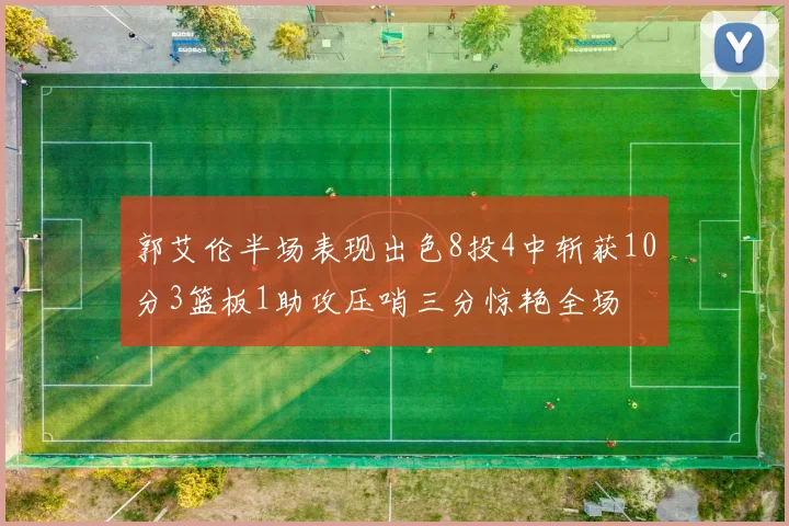 郭艾伦半场表现出色8投4中斩获10分3篮板1助攻压哨三分惊艳全场
