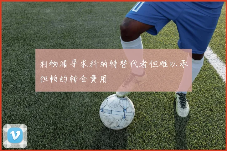 利物浦寻求科纳特替代者但难以承担帕的转会费用