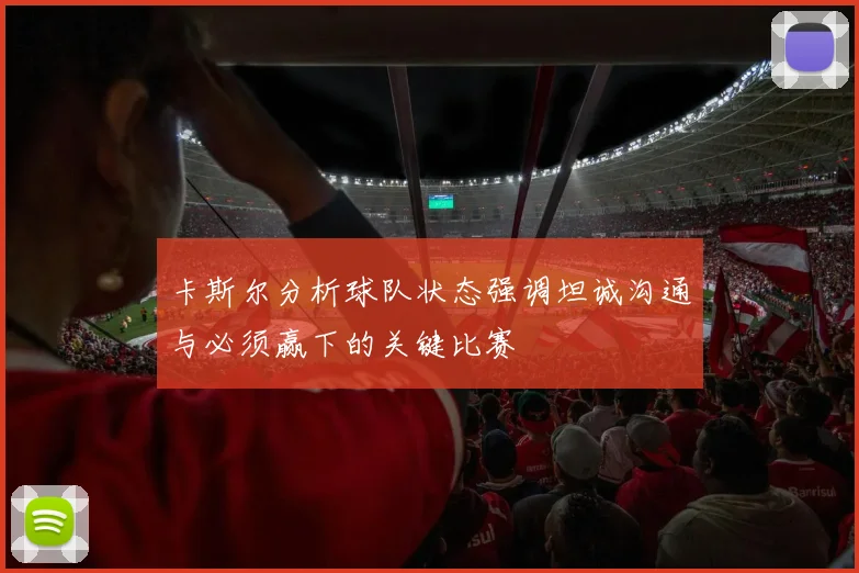 卡斯尔分析球队状态强调坦诚沟通与必须赢下的关键比赛